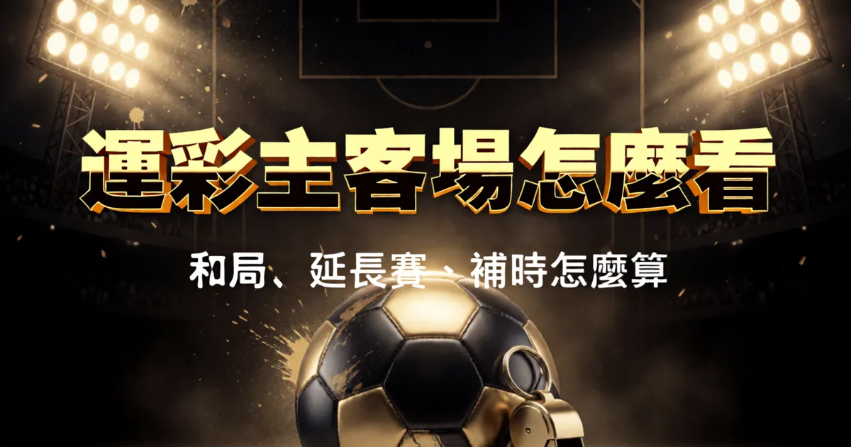 運彩主客場怎麼看：單子上最常算錯的五條結算規則