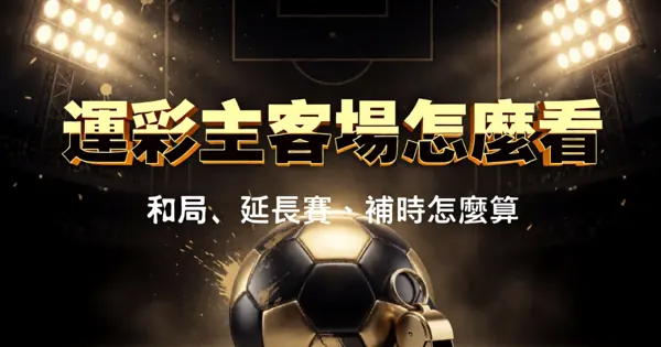 運彩主客場怎麼看：單子上最常算錯的五條結算規則